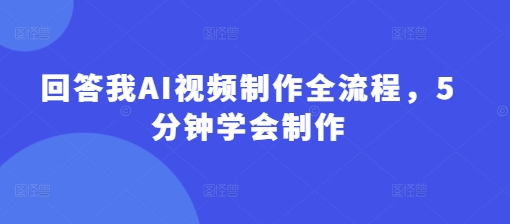 回答我AI视频制作全流程，5分钟学会制作-赚钱网