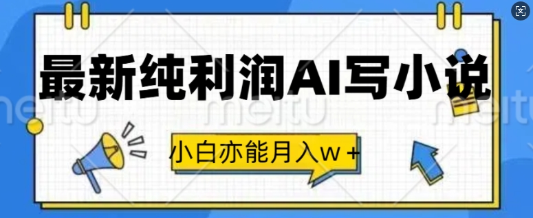 最新纯利润AI写小说，小白亦能月入w+-赚钱网