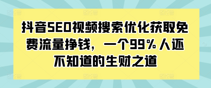 抖音SEO视频搜索优化获取免费流量挣钱，一个99%人还不知道的生财之道-赚钱网
