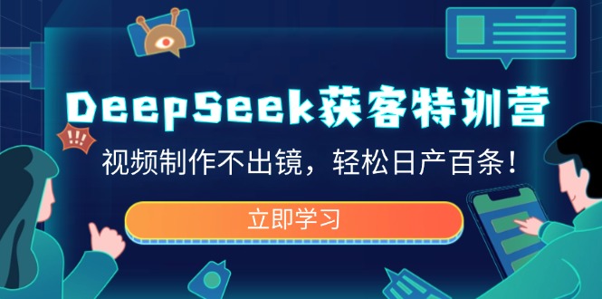 （14461期）DeepSeek获客特训营，视频制作不出镜，轻松日产百条！-赚钱网