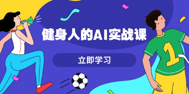 （13559期）健身人的AI实战课，7天从0到1提升效率，快速入门AI，掌握爆款内容-赚钱网