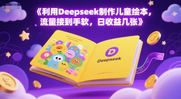 利用Deepseek制作儿童绘本，流量接到手软，日收益几张-赚钱网