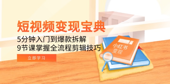 （15055期）短视频变现宝典：5分钟入门到爆款拆解，9节课掌握全流程剪辑技巧-赚钱网