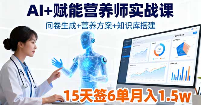 AI+赋能营养师实战课，问卷生成+营养方案+知识库搭建，15天签6单月入1.5w-赚钱网