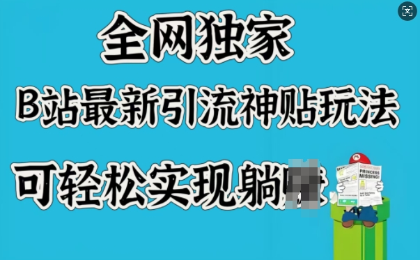 全网独家，B站最新引流神贴玩法，可轻松实现躺Z-赚钱网