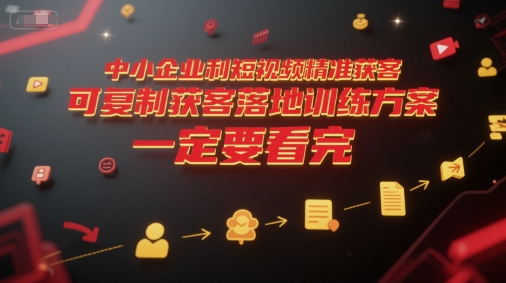 中小企业利用短视频精准获客，可复制获客落地训练方案，做好短视频，一定要看完-赚钱网