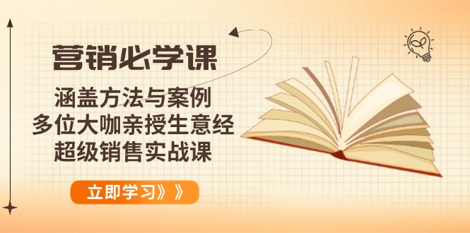 （14051期）营销必学课：涵盖方法与案例、多位大咖亲授生意经，超级销售实战课-赚钱网
