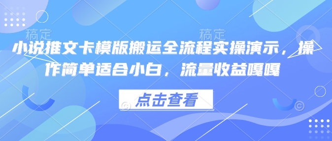 小说推文卡模版搬运全流程实操演示，操作简单适合小白，流量收益嘎嘎-赚钱网