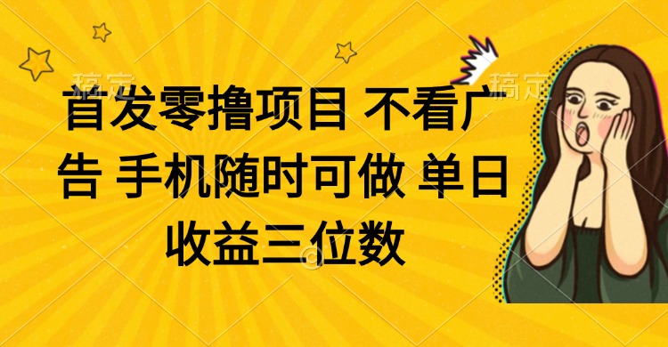 （14505期）零撸项目 不看广告 手机随时可做 单日收益三位数-赚钱网