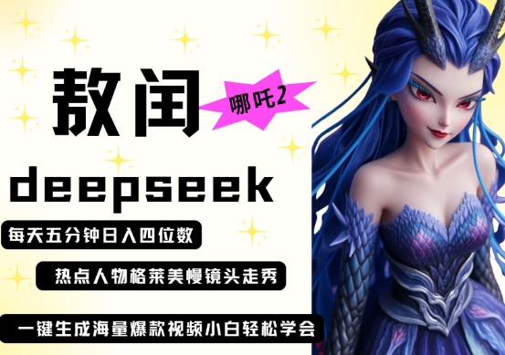 deepseek+哪吒2敖润姑姑走秀+爆款视频，起号快，爆款多，每天五分钟，日入四位数-赚钱网
