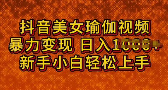 抖音美女瑜伽教程，轻松过原创，多种暴力变现方式，日入多张-赚钱网