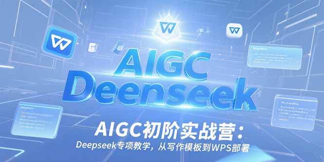 （15223期）AIGC初阶实战营：Deepseek专项教学，从写作模板到WPS部署-赚钱网