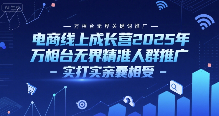 电商线上成长营2025年，万相台无界关键词推广-万相台无界精准人群推广-实打实亲囊相受-赚钱网