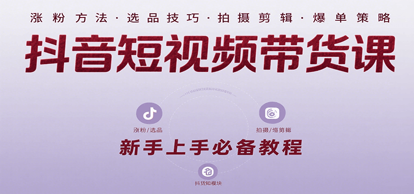 抖音短视频带货课：涵盖涨粉、选品、拍摄、剪辑等，教实操，助你从0到1实现爆单-赚钱网