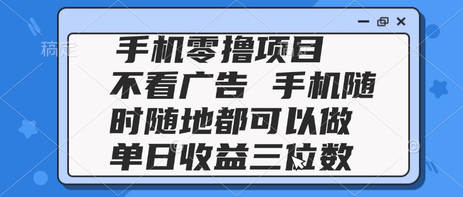 （14855期）2025手机零撸项目 不看广告 手机随时可做 单日收益三位数-赚钱网