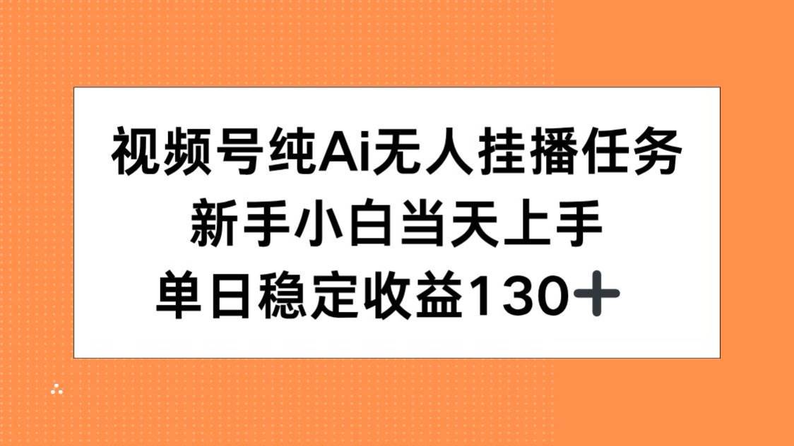 （15266期）视频号纯AI无人挂播任务，新手小白当天上手，单日稳定收益130+-赚钱网