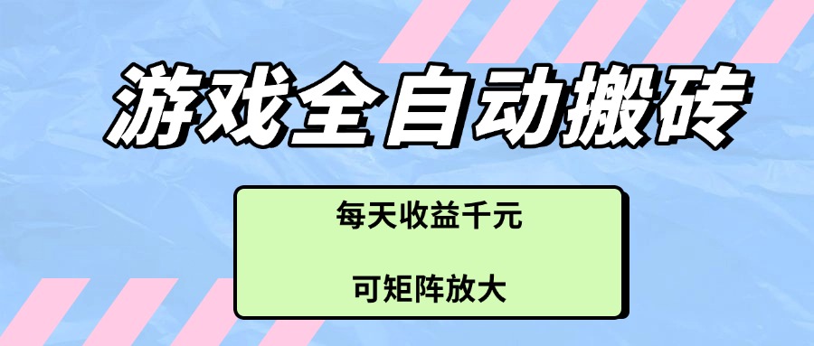 （14674期）游戏全自动搬砖项目，每天收益千元，可矩阵放大-赚钱网