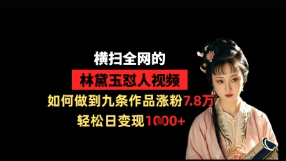 横扫全网的林黛玉怼人视频，如何做到九条作品涨粉7.8万，轻松日变现1k-赚钱网