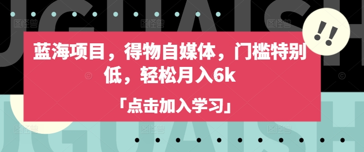 蓝海项目，得物自媒体，门槛特别低，轻松月入6k-赚钱网