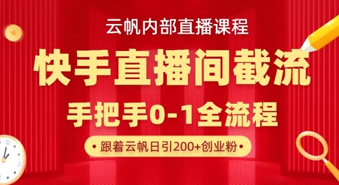 云帆内部直播课·快手直播间截流玩法，日引100+创业粉-赚钱网