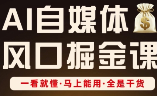 AI自媒体风口掘金课，一看就懂·马上能用·全是干货-赚钱网
