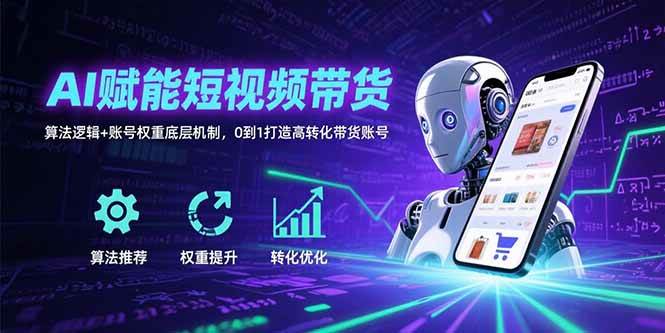 （15563期）AI赋能短视频带货：算法逻辑+账号权重底层机制，0到1打造高转化带货账号-赚钱网