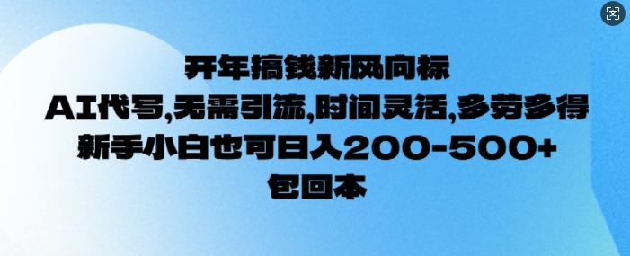 开年搞钱风向标，AI代写，无需引流，时间灵活，多劳多得，新手小白也可单日2张-赚钱网