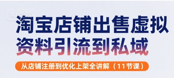 淘宝店铺出售虚拟资料引流到私域，从店铺注册到优化上架全讲解(11节课)-赚钱网