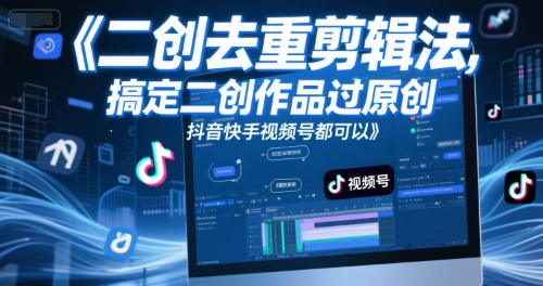短视频二创去重剪辑法，搞定二创作品过原创，抖音快手视频号都可以-赚钱网