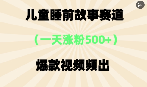 ⼉童睡前故事，⼀天涨粉500+，爆款视频频出-赚钱网