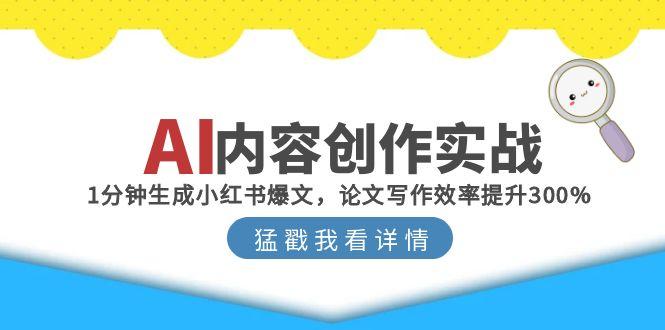 （15041期）AI内容创作实战：1分钟生成小红书爆文，论文写作效率提升300%-赚钱网