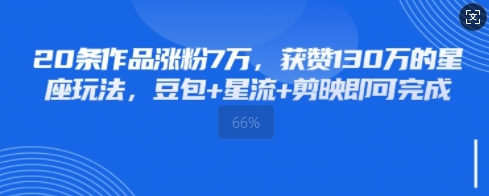 20条作品涨粉7W，获赞130W的星座玩法，豆包+星流+剪映即可完成-赚钱网