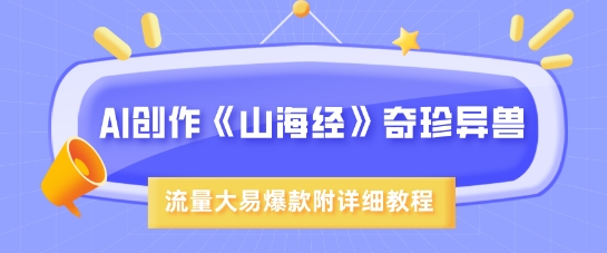 AI创作《山海经》奇珍异兽，超现实画风，流量大易爆款，附详细教程-赚钱网