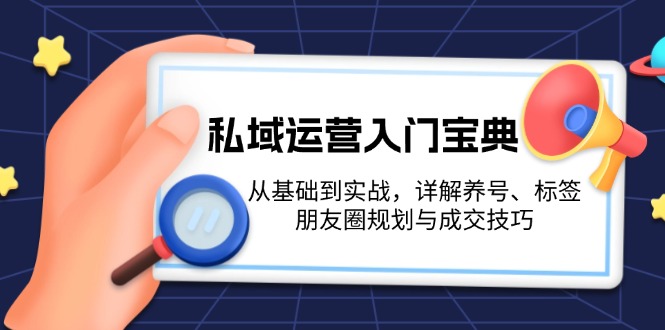 （13519期）私域运营入门宝典：从基础到实战，详解养号、标签、朋友圈规划与成交技巧-赚钱网