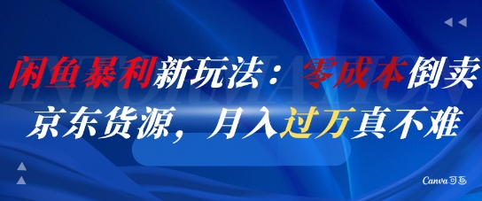 闲鱼暴利新玩法：零成本倒卖京东货源，月入过1W真不难-赚钱网