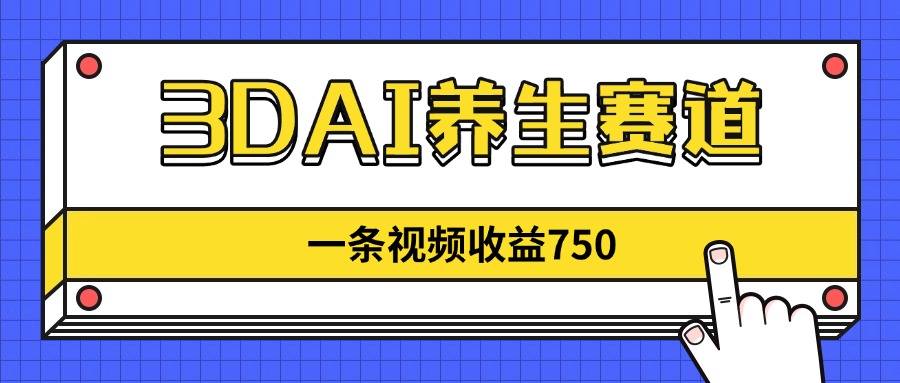 （14451期）3DAI养生赛道，一条视频赚了750，新蓝海，目前做的人不多！-赚钱网