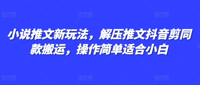 小说推文新玩法，解压推文抖音剪同款搬运，操作简单适合小白-赚钱网