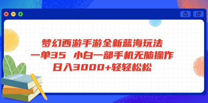 （14594期）梦幻西游手游全新蓝海玩法 一单35 小白一部手机无脑操作 日入3000+轻轻…-赚钱网