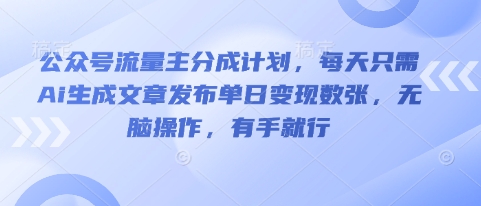 公众号流量主分成计划，每天只需Ai生成文章发布单日变现数张，无脑操作，有手就行-赚钱网