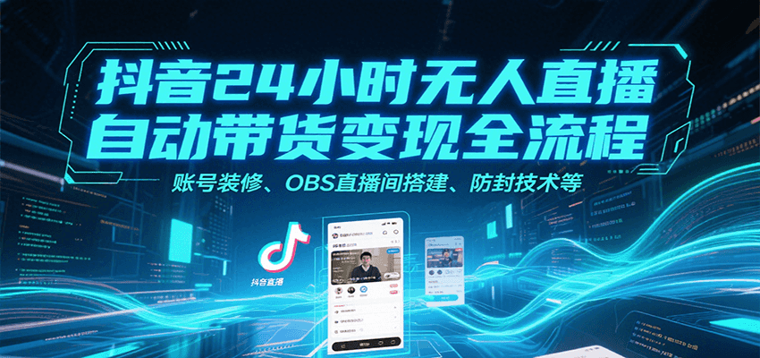 抖音24小时无人直播自动带货变现全流程，账号装修、OBS直播间搭建、防封技术等-赚钱网