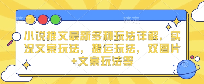 小说推文最新多种玩法详解，实况文案玩法，搬运玩法，双图片+文案玩法等-赚钱网