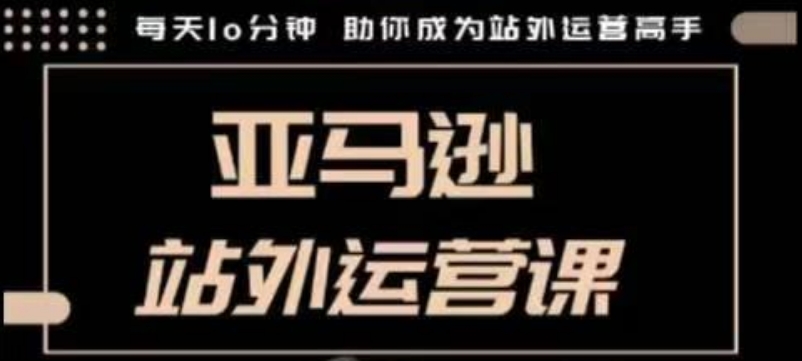聪明的跨境人都在学的亚马逊站外运营课，每天10分钟，手把手教你成为站外运营高手-赚钱网