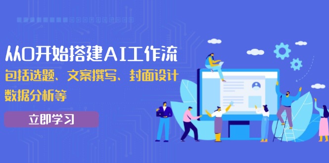 （13949期）从0开始搭建AI工作流，包括选题、文案撰写、封面设计、数据分析等-赚钱网