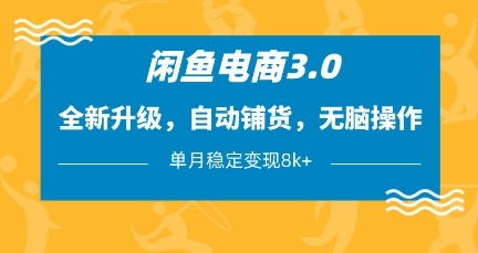 闲鱼电商3.0，全新升级，自动铺货，无脑操作，单月稳定变现8k+【揭秘】-赚钱网