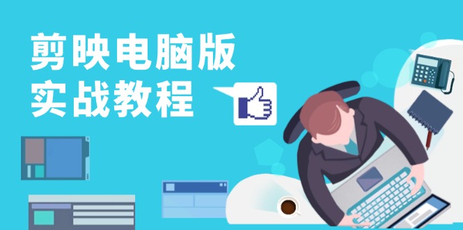 （13248期）剪映电脑版实战教程，0基础打造短视频剪辑高手，详解功能、工具与实操案例-赚钱网