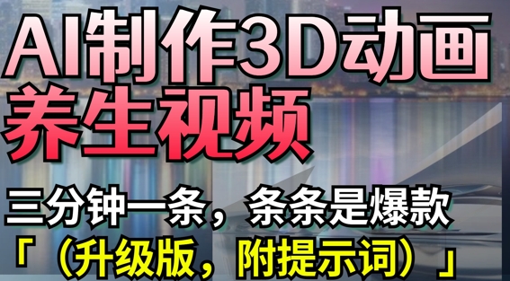 AI制作3D动画养生视频，三分钟一条，条条是爆款(升级版，附提示词)-赚钱网