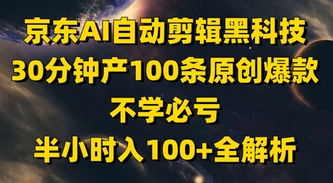 京东AI自动剪辑黑科技，30分钟产100条原创爆款，不学必亏！半小时入100+全解析-赚钱网