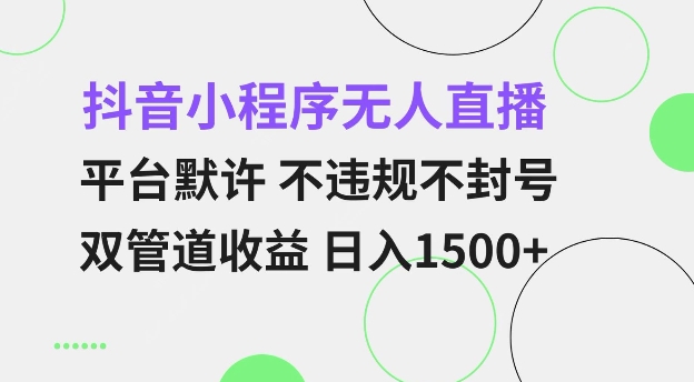 抖音小程序无人直播 平台默许 不违规不封号 双管道收益 日入多张 小白也能轻松操作【揭秘】-赚钱网