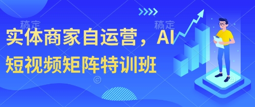 实体商家自运营，AI短视频矩阵特训班-赚钱网