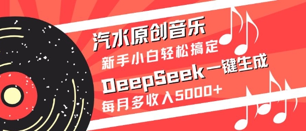 汽水原创音乐DeepSeek一键生成，新手小白轻松搞定，每月多收入5k+-赚钱网